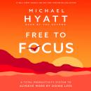 Free to Focus: A Total Productivity System to Achieve More by Doing Less, Michael Hyatt