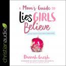 A Mom's Guide to Lies Girls Believe: And the Truth that Sets Them Free Audiobook