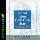 A Dad After God's Own Heart: Becoming the Father Your Kids Need Audiobook