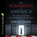 The Possibility of America: How the Gospel Can Mend Our God-Blessed, God-Forsaken Land Audiobook