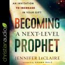 Becoming a Next-Level Prophet: An Invitation to Increase in Your Gift Audiobook