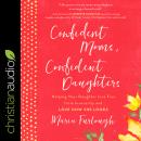 Confident Moms, Confident Daughters: Helping Your Daughter Live Free from Insecurity and Love How Sh Audiobook