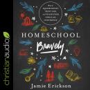 Homeschool Bravely: How to Squash Doubt, Trust God, and Teach Your Child with Confidence Audiobook