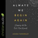 Always We Begin Again: Stepping into the Next, New Moment