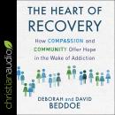 The Heart of Recovery: How Compassion and Community Offer Hope in the Wake of Addiction Audiobook