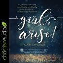 Girl, Arise!: A Catholic Feminist's Invitation to Live Boldly, Love Your Faith, and Change the World