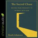 The Sacred Chase: Moving From Proximity To Intimacy With God Audiobook