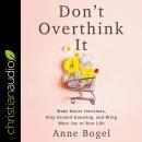Don't Overthink It: Make Easier Decisions, Stop Second-Guessing, and Bring More Joy to Your Life, Anne Bogel