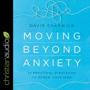 Moving Beyond Anxiety: 12 Practical Strategies to Renew Your Mind Audiobook
