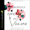 Between Life and Death: A Gospel-Centered Guide to End-of-Life Medical Care Audiobook