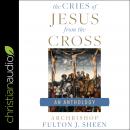 The Cries of Jesus from the Cross: A Fulton Sheen Anthology Audiobook