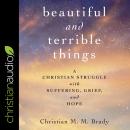 Beautiful and Terrible Things: A Christian Struggle with Suffering, Grief, and Hope Audiobook