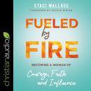 Fueled by Fire: Becoming a Woman of Courage, Faith and Influence Audiobook