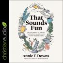 That Sounds Fun: The Joys of Being an Amateur, The Power of Falling in Love, and Why You Need a Hobby, Annie F. Downs
