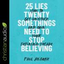 25 Lies Twentysomethings Need to Stop Believing: How to Get Unstuck and Own Your Defining Decade Audiobook