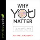 Why You Matter: How Your Quest for Meaning Is Meaningless without God Audiobook