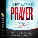 Only Answer Is Prayer: An Intimate Walk with God into the Miraculous, Caleb Grant, Jason Mcmullen, William Mcdowell