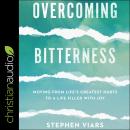 Overcoming Bitterness: Moving from Life's Greatest Hurts to a Life Filled with Joy, Stephen Viars