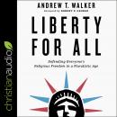Liberty for All: Defending Everyone's Religious Freedom in a Pluralistic Age, Andrew T. Walker