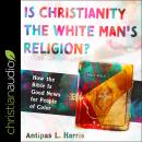 Is Christianity the White Man's Religion?: How the Bible Is Good News for People of Color Audiobook