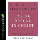 Toxic Relationships: Taking Refuge in Christ Audiobook