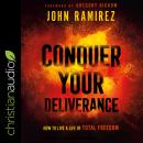 Conquer Your Deliverance: How to Live a Life of Total Freedom Audiobook