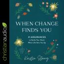 When Change Finds You: 31 Assurances to Settle Your Heart When Life Stirs You Up Audiobook