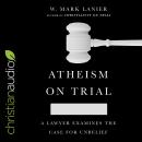 Atheism on Trial: A Lawyer Examines the Case for Unbelief Audiobook