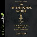 The Intentional Father: A Practical Guide to Raise Sons of Courage and Character Audiobook