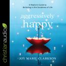 Aggressively Happy: A Realist's Guide to Believing in the Goodness of Life Audiobook