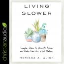Living Slower: Simple Ideas to Eliminate Excess and Make Time for What Matters, Merissa A. Alink
