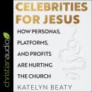 Celebrities for Jesus: How Personas, Platforms, and Profits Are Hurting the Church Audiobook