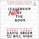 Leadership Not by the Book: 12 Unconventional Principles to Drive Incredible Results