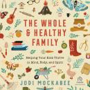 The Whole and Healthy Family: Helping Your Kids Thrive in Mind, Body, and Spirit Audiobook