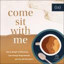 Come Sit with Me: How to Delight in Differences, Love through Disagreements, and Live with Discomfor Audiobook