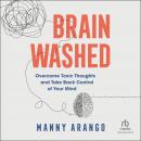 Brain Washed: Overcome Toxic Thoughts and Take Back Control of Your Mind Audiobook