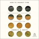 How to Inhabit Time: Understanding the Past, Facing the Future, Living Faithfully Now Audiobook