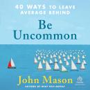 Be Uncommon: 40 Ways to Leave Average Behind Audiobook