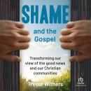 Shame and the Gospel: Transforming our View of the Good News and our Christian Communities Audiobook