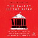 The Ballot and the Bible: How Scripture Has Been Used and Abused in American Politics and Where We G Audiobook
