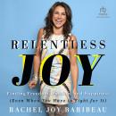 Relentless Joy: Finding Freedom, Passion, and Happiness (Even When You Have to Fight for It), Rachel Joy Baribeau