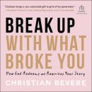 Break Up with What Broke You: How God Redeems and Rewrites Your Story Audiobook