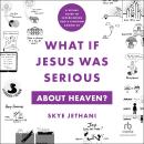 What If Jesus Was Serious About Heaven?: A Visual Guide to Experiencing God's Kingdom Among Us Audiobook