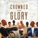 Crowned with Glory: How Proclaiming the Truth of Black Dignity Has Shaped American History Audiobook