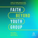Faith Beyond Youth Group: Five Ways to Form Character and Cultivate Lifelong Discipleship Audiobook