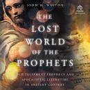 The Lost World of the Prophets: Old Testament Prophecy and Apocalyptic Literature in Ancient Context Audiobook