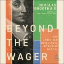 Beyond the Wager: The Christian Brilliance of Blaise Pascal Audiobook