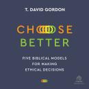 Choose Better: Five Biblical Models for Making Ethical Decisions Audiobook