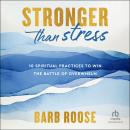 Stronger than Stress: 10 Spiritual Practices to Win the Battle of Overwhelm, Barb Roose