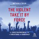 The Violent Take It By Force: The Christian Movement That Is Threatening Our Democracy Audiobook